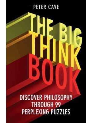 The Big Think Book Discover Philosophy Through 99 Perplexing Problems