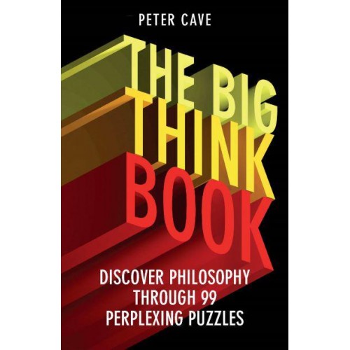 The Big Think Book Discover Philosophy Through 99 Perplexing Problems