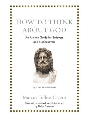 How to Think About God An Ancient Guide for Believers and Nonbelievers - Ancient Wisdom for Modern Readers