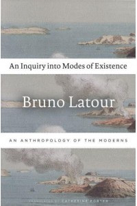 An Inquiry Into Modes of Existence An Anthropology of the Moderns
