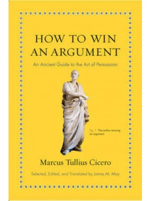 How to Win an Argument An Ancient Guide to the Art of Persuasion