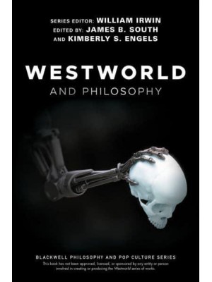 Westworld and Philosophy If You Go Looking for the Truth, Get the Whole Thing - The Blackwell Philosophy and Pop Culture Series