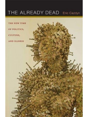 The Already Dead The New Time of Politics, Culture, and Illness