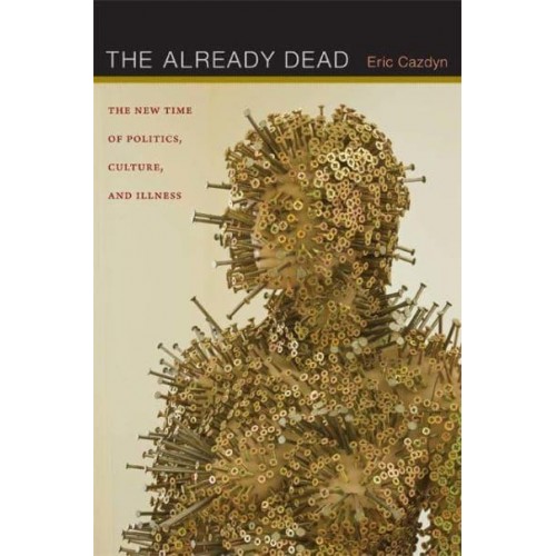 The Already Dead The New Time of Politics, Culture, and Illness