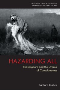 Hazarding All Shakespeare and the Drama of Consciousness - Edinburgh Critical Studies in Shakespeare and Philosophy