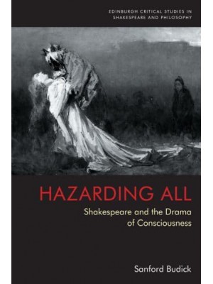 Hazarding All Shakespeare and the Drama of Consciousness - Edinburgh Critical Studies in Shakespeare and Philosophy