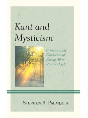 Kant and Mysticism Critique as the Experience of Baring All in Reason's Light - Contemporary Studies in Idealism