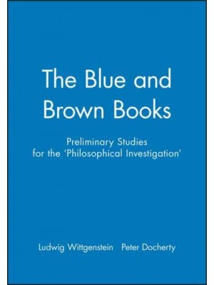 Preliminary Studies for the 'Philosophical Investigations' - Generally Known as 'The Blue and Brown Books'