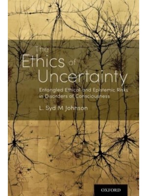 The Ethics of Uncertainty Entangled Ethical and Epistemic Risks in Disorders of Consciousness