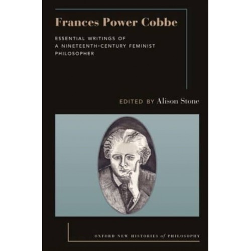 Frances Power Cobbe Essential Writings of a Nineteenth-Century Feminist Philosopher - Oxford New Histories of Philosophy