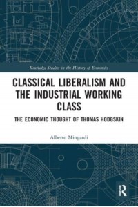 Classical Liberalism and the Industrial Working Class: The Economic Thought of Thomas Hodgskin - Routledge Studies in the History of Economics