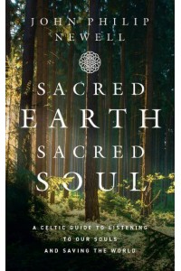 Sacred Earth, Sacred Soul A Celtic Guide to Listening to Our Souls and Saving the World