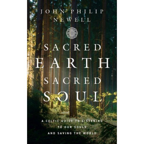 Sacred Earth, Sacred Soul A Celtic Guide to Listening to Our Souls and Saving the World