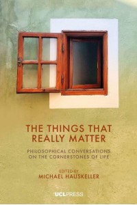 The Things That Really Matter Philosophical Conversations on the Cornerstones of Life