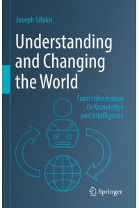 Understanding and Changing the World : From Information to Knowledge and Intelligence