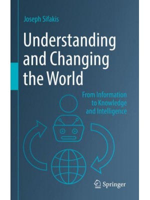 Understanding and Changing the World : From Information to Knowledge and Intelligence