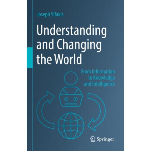 Understanding and Changing the World : From Information to Knowledge and Intelligence