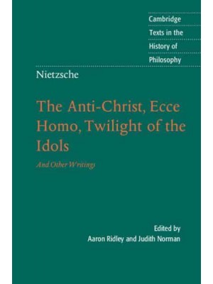 The Anti-Christ, Ecce Homo, Twilight of the Idols, and Other Writings - Cambridge Texts in the History of Philosophy