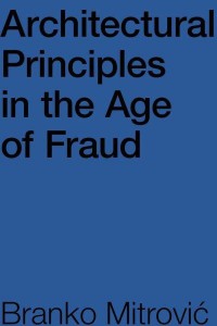 Architectural Principles in the Age of Fraud Why So Many Architects Pretend to Be Philosophers and Don't Care How Buildings Look - ORO Editions