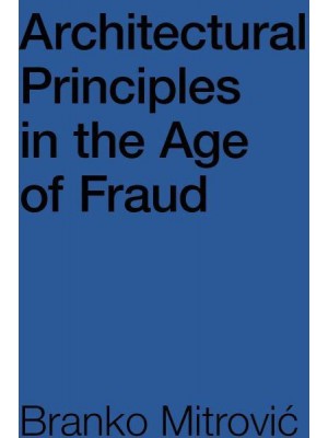 Architectural Principles in the Age of Fraud Why So Many Architects Pretend to Be Philosophers and Don't Care How Buildings Look - ORO Editions