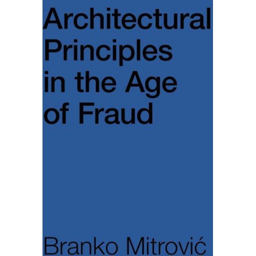 Architectural Principles in the Age of Fraud Why So Many Architects Pretend to Be Philosophers and Don't Care How Buildings Look - ORO Editions