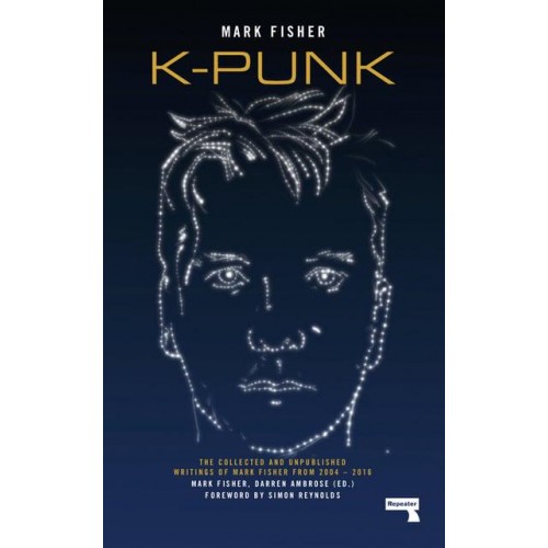 K-Punk The Collected and Unpublished Writings of Mark Fisher (2004-2016)