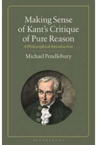 Making Sense of Kant's 'Critique of Pure Reason' A Philosophical Introduction