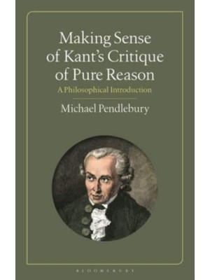 Making Sense of Kant's 'Critique of Pure Reason' A Philosophical Introduction