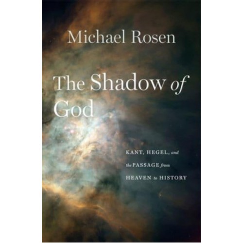 The Shadow of God Kant, Hegel, and the Passage from Heaven to History