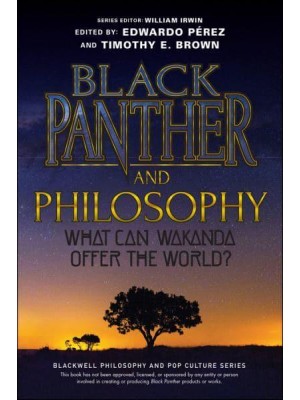 Black Panther and Philosophy What Can Wakanda Offer the World? - The Blackwell Philosophy and Pop Culture Series