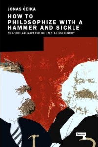 How to Philosophize With a Hammer and Sickle Nietzsche and Marx for the Twenty-First Century