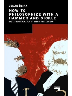 How to Philosophize With a Hammer and Sickle Nietzsche and Marx for the Twenty-First Century