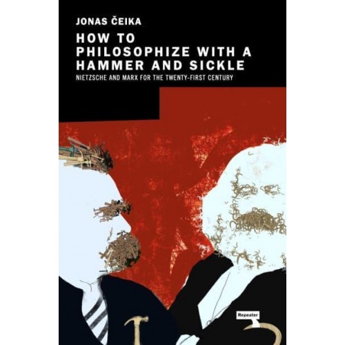 How to Philosophize With a Hammer and Sickle Nietzsche and Marx for the Twenty-First Century