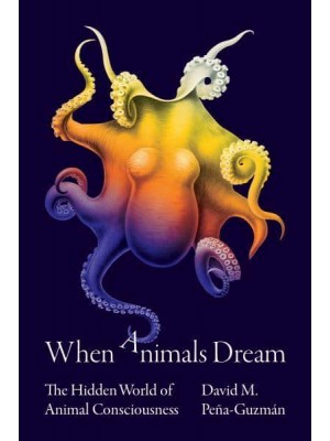 When Animals Dream The Hidden World of Animal Consciousness