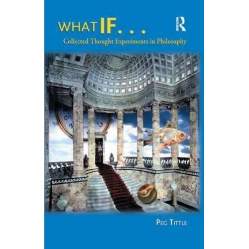 What If-- Collected Thought Experiments in Philosophy