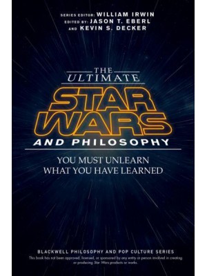 The Ultimate Star Wars and Philosophy You Must Unlearn What You Have Learned - The Blackwell Philosophy and Pop Culture Series