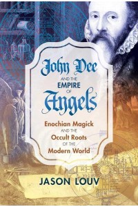 John Dee and the Empire of Angels Enochian Magick and the Occult Roots of the Modern World