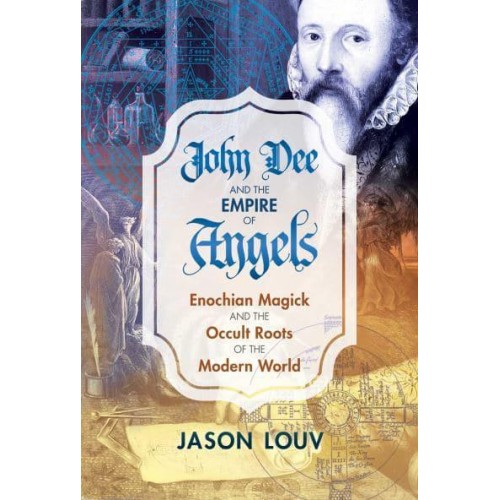 John Dee and the Empire of Angels Enochian Magick and the Occult Roots of the Modern World