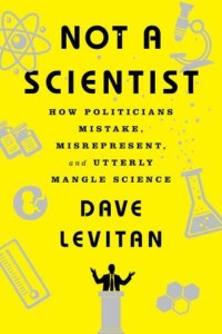 Not a Scientist How Politicians Mistake, Misrepresent, and Utterly Mangle Science