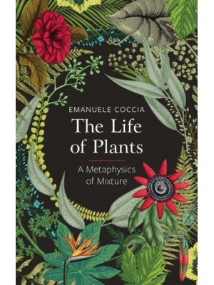 The Life of Plants A Metaphysics of Mixture