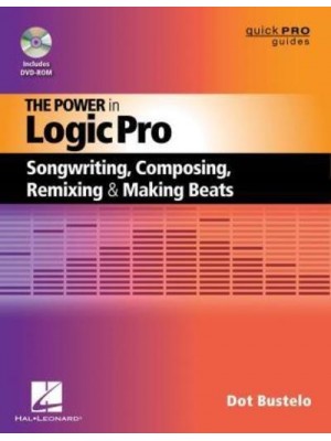 The Power in Logic Pro Songwriting, Composing, Remixing, and Making Beats - Quick Pro Guides