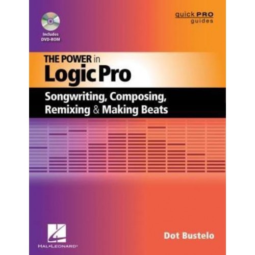 The Power in Logic Pro Songwriting, Composing, Remixing, and Making Beats - Quick Pro Guides