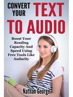 Convert Your Text to Audio Boost Your Reading Capacity and Speed Using Free Tools Like Audacity