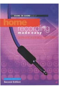 The Sound on Sound Book of Home Recording Made Easy Professional Recordings on a Demo Budget
