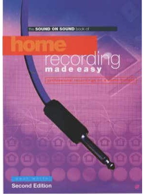 The Sound on Sound Book of Home Recording Made Easy Professional Recordings on a Demo Budget