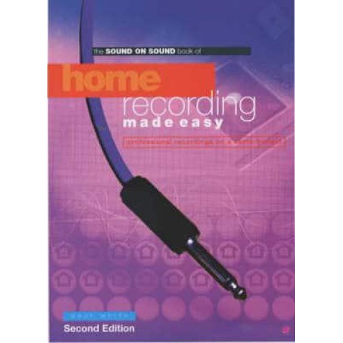 The Sound on Sound Book of Home Recording Made Easy Professional Recordings on a Demo Budget