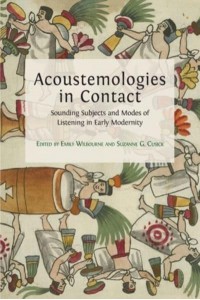 Acoustemologies in Contact Sounding Subjects and Modes of Listening in Early Modernity