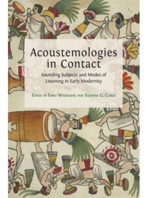 Acoustemologies in Contact Sounding Subjects and Modes of Listening in Early Modernity