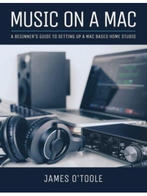 Music On A Mac A Beginner's Guide To Setting Up A Mac Based Home Studio