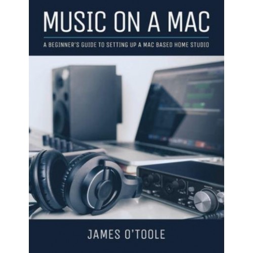 Music On A Mac A Beginner's Guide To Setting Up A Mac Based Home Studio